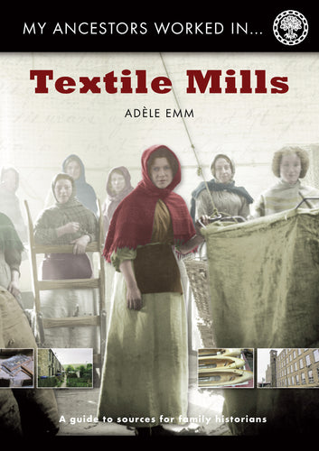 My Ancestors Worked in Textile Mills a guide to sources for family historians